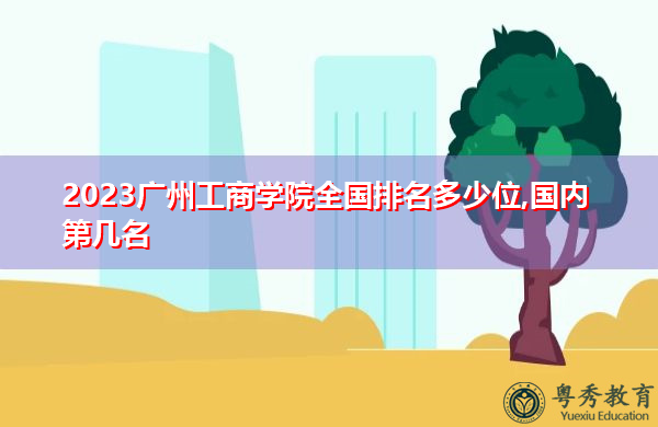 2023广州工商学院全国排名多少位,国内第几名