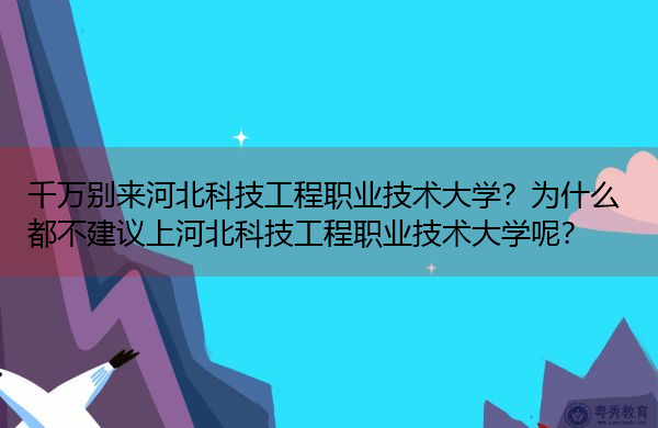 千万别来河北科技工程职业技术大学?为什么都不建议上河北科技工程职业技术大学呢? 千万别来河北科技工程职业技术大学?为什么都不建议上河北科技工程职业技术大学呢?