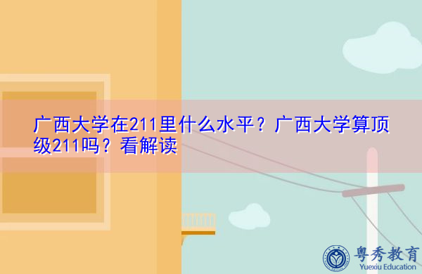 广西大学在211里什么水平?广西大学算顶级211吗?看解读 广西大学在211里什么水平?广西大学算顶级211吗?看解读