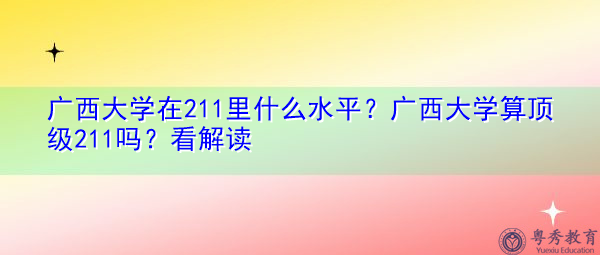 广西大学在211里什么水平?广西大学算顶级211吗?看解读 广西大学在211里什么水平?广西大学算顶级211吗?看解读