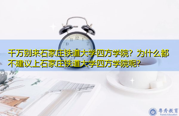 千万别来石家庄铁道大学四方学院?为什么都不建议上石家庄铁道大学四方学院呢? 千万别来石家庄铁道大学四方学院?为什么都不建议上石家庄铁道大学四方学院呢?