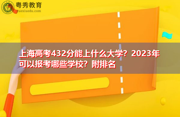 上海高考432分能上什么大学?2023年可以报考哪些学校?附排名 上海高考432分能上什么大学?2023年可以报考哪些学校?附排名