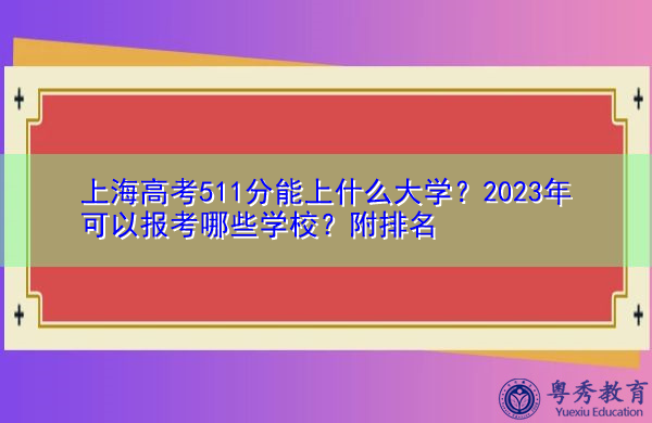 上海高考511分能上什么大学?2023年可以报考哪些学校?附排名 上海高考511分能上什么大学?2023年可以报考哪些学校?附排名