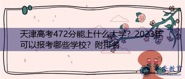 天津高考472分能上什么大学？2023年可以报考哪些学校？附排名