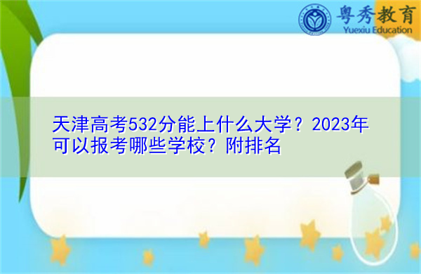 天津高考532分能上什么大学？2023年可以报考哪些学校？附排名