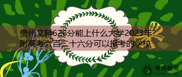 贵州文科626分能上什么大学2023年?附高考六百二十六分可以报考的学校 贵州文科626分能上什么大学2023年?附高考六百二十六分可以报考的学校