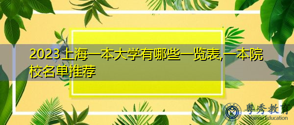 2023上海一本大学有哪些一览表,一本院校名单推荐 2023上海一本大学有哪些一览表,一本院校名单推荐