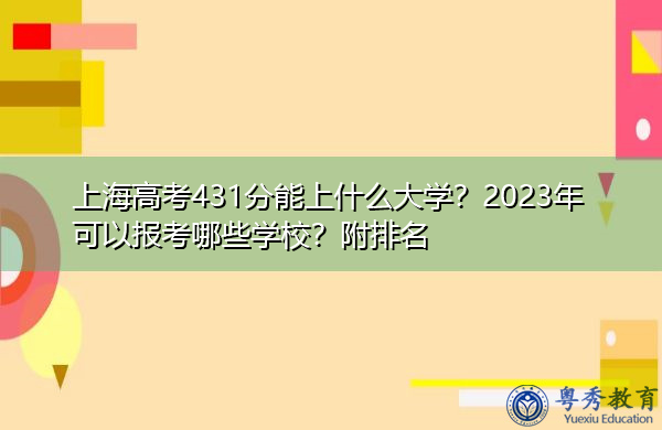 上海高考431分能上什么大学?2023年可以报考哪些学校?附排名 上海高考431分能上什么大学?2023年可以报考哪些学校?附排名