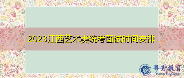 2023江西艺术类统考面试时间安排