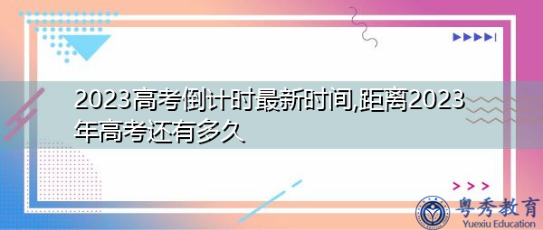 2023高考倒计时最新时间,距离2023年高考还有多久 2023高考倒计时最新时间,距离2023年高考还有多久