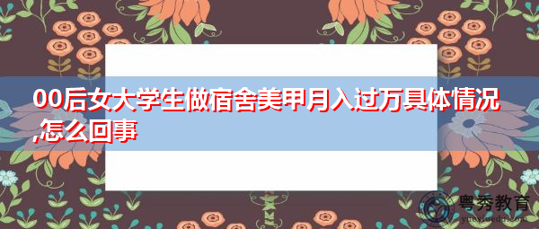 00后女大学生做宿舍美甲月入过万具体情况,怎么回事