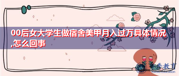 00后女大学生做宿舍美甲月入过万具体情况,怎么回事
