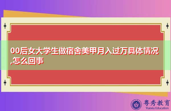 00后女大学生做宿舍美甲月入过万具体情况,怎么回事