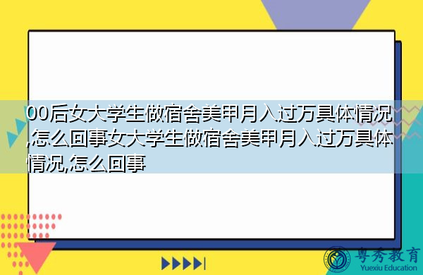 00后女大学生做宿舍美甲月入过万具体情况,怎么回事女大学生做宿舍美甲月入过万具体情况,怎么回事