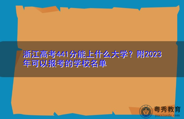 浙江高考441分能上什么大学?附2023年可以报考的学校名单 浙江高考441分能上什么大学?附2023年可以报考的学校名单