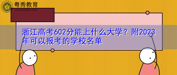 浙江高考602分能上什么大学?附2023年可以报考的学校名单 浙江高考602分能上什么大学?附2023年可以报考的学校名单