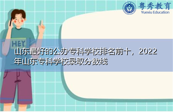 山东最好的公办专科学校排名前十,2022年山东专科学校录取分数线 山东最好的公办专科学校排名前十,2022年山东专科学校录取分数线