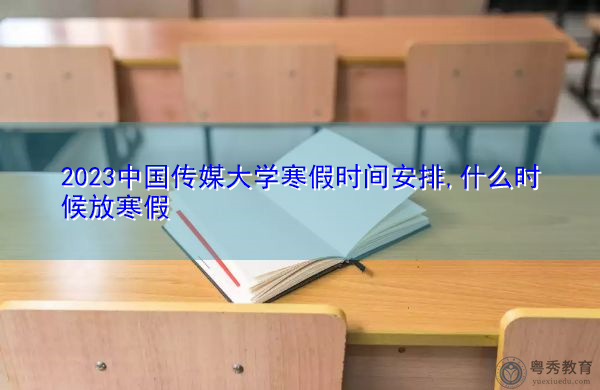 2023中国传媒大学寒假时间安排,什么时候放寒假