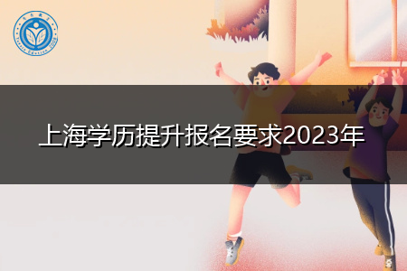 上海学历提升报名要求2023年
