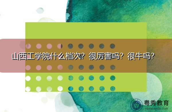 山西工学院什么档次?很厉害吗?很牛吗? 山西工学院什么档次?很厉害吗?很牛吗?