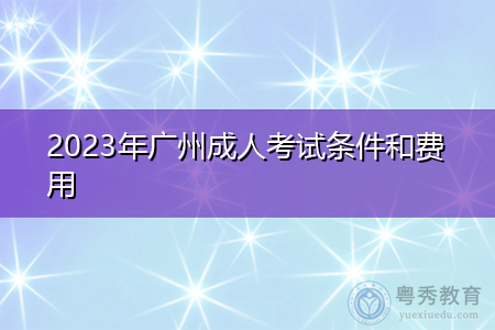 2023年广州成人考试条件和费用