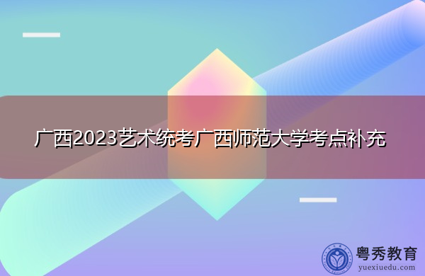 广西2023艺术统考广西师范大学考点补充