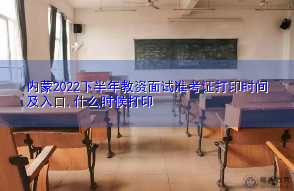 内蒙2022下半年教资面试准考证打印时间及入口,什么时候打印 内蒙2022下半年教资面试准考证打印时间及入口,什么时候打印