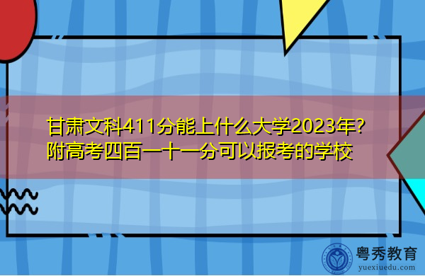 甘肃文科411分能上什么大学2023年？附高考四百一十一分可以报考的学校