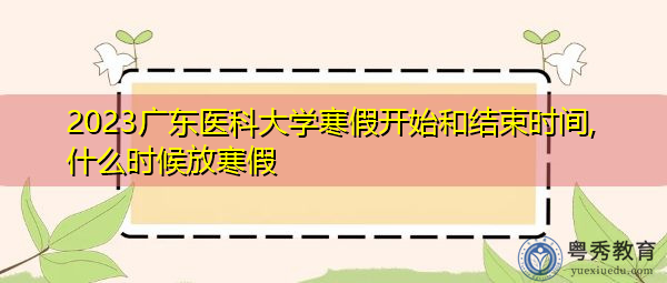 2023广东医科大学寒假开始和结束时间,什么时候放寒假