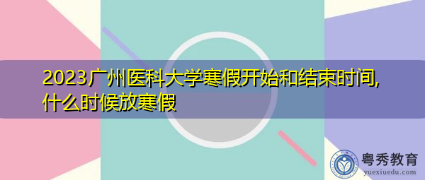 2023广州医科大学寒假开始和结束时间,什么时候放寒假
