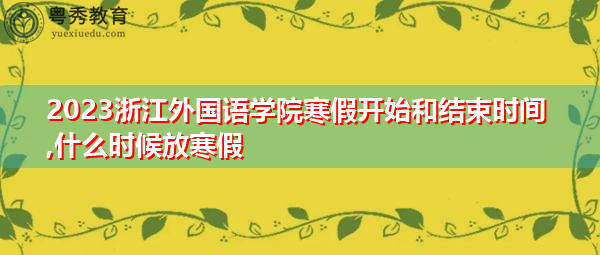 2023浙江外国语学院寒假开始和结束时间,什么时候放寒假