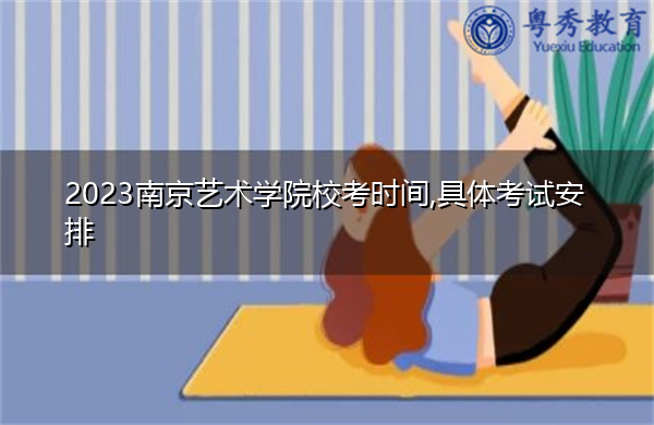 2023南京艺术学院校考时间,具体考试安排