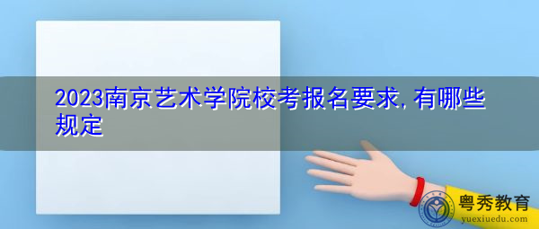 2023南京艺术学院校考报名要求,有哪些规定