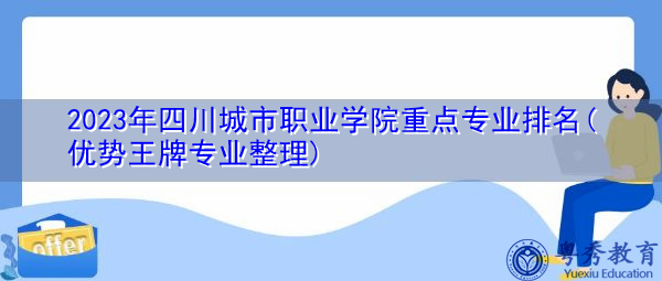 2023年四川城市职业学院重点专业排名(优势王牌专业整理)