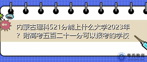 内蒙古理科521分能上什么大学2023年?附高考五百二十一分可以报考的学校 内蒙古理科521分能上什么大学2023年?附高考五百二十一分可以报考的学校