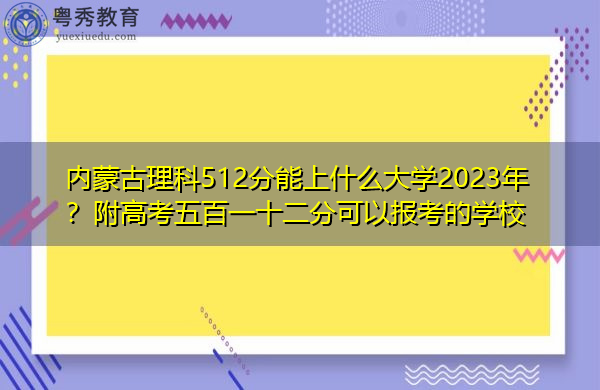 内蒙古理科512分能上什么大学2023年?附高考五百一十二分可以报考的学校 内蒙古理科512分能上什么大学2023年?附高考五百一十二分可以报考的学校