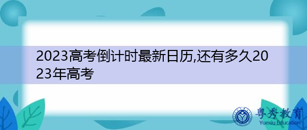 2023高考倒计时最新日历,还有多久2023年高考 2023高考倒计时最新日历,还有多久2023年高考