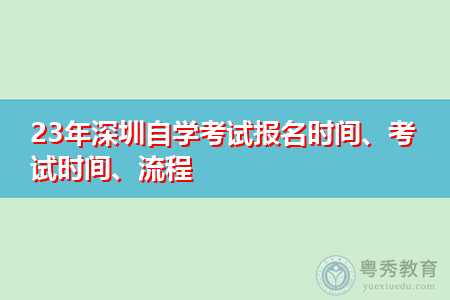 23年深圳自学考试报名时间、考试时间、流程