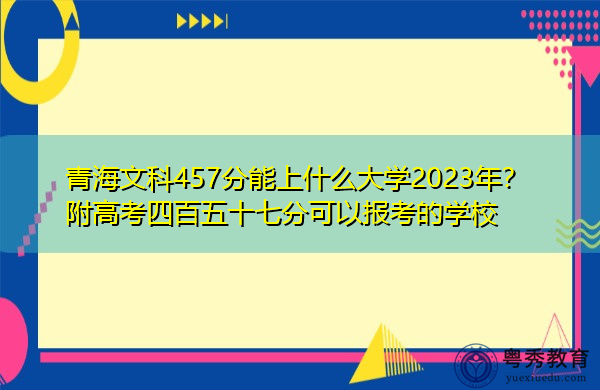 青海文科457分能上什么大学2023年？附高考四百五十七分可以报考的学校