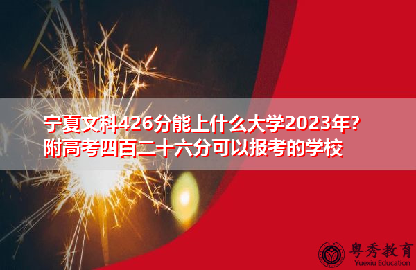 宁夏文科426分能上什么大学2023年？附高考四百二十六分可以报考的学校