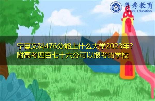 宁夏文科476分能上什么大学2023年?附高考四百七十六分可以报考的学校 宁夏文科476分能上什么大学2023年?附高考四百七十六分可以报考的学校
