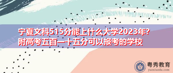 宁夏文科515分能上什么大学2023年?附高考五百一十五分可以报考的学校 宁夏文科515分能上什么大学2023年?附高考五百一十五分可以报考的学校