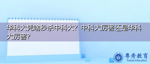 华科大凭啥秒杀中科大？中科大厉害还是华科大厉害？