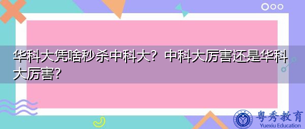 华科大凭啥秒杀中科大？中科大厉害还是华科大厉害？