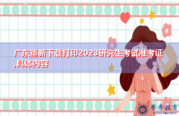 广东重新下载打印2023研究生考试准考证,具体内容