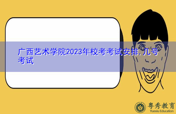 广西艺术学院2023年校考考试安排,几号考试