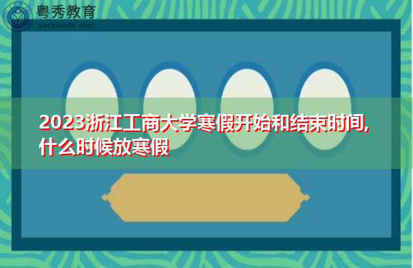 2023浙江工商大学寒假开始和结束时间,什么时候放寒假