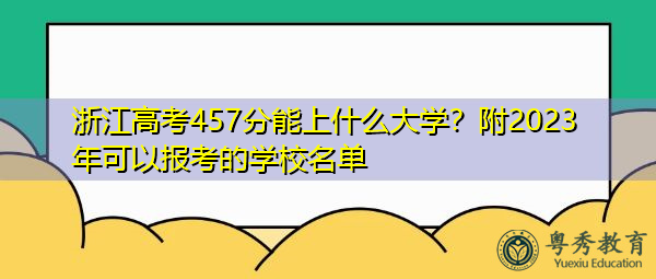 浙江高考457分能上什么大学?附2023年可以报考的学校名单 浙江高考457分能上什么大学?附2023年可以报考的学校名单