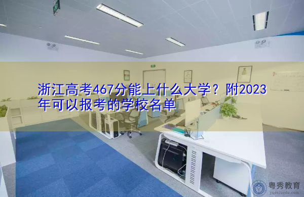 浙江高考467分能上什么大学?附2023年可以报考的学校名单 浙江高考467分能上什么大学?附2023年可以报考的学校名单