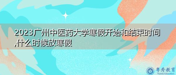 2023广州中医药大学寒假开始和结束时间,什么时候放寒假